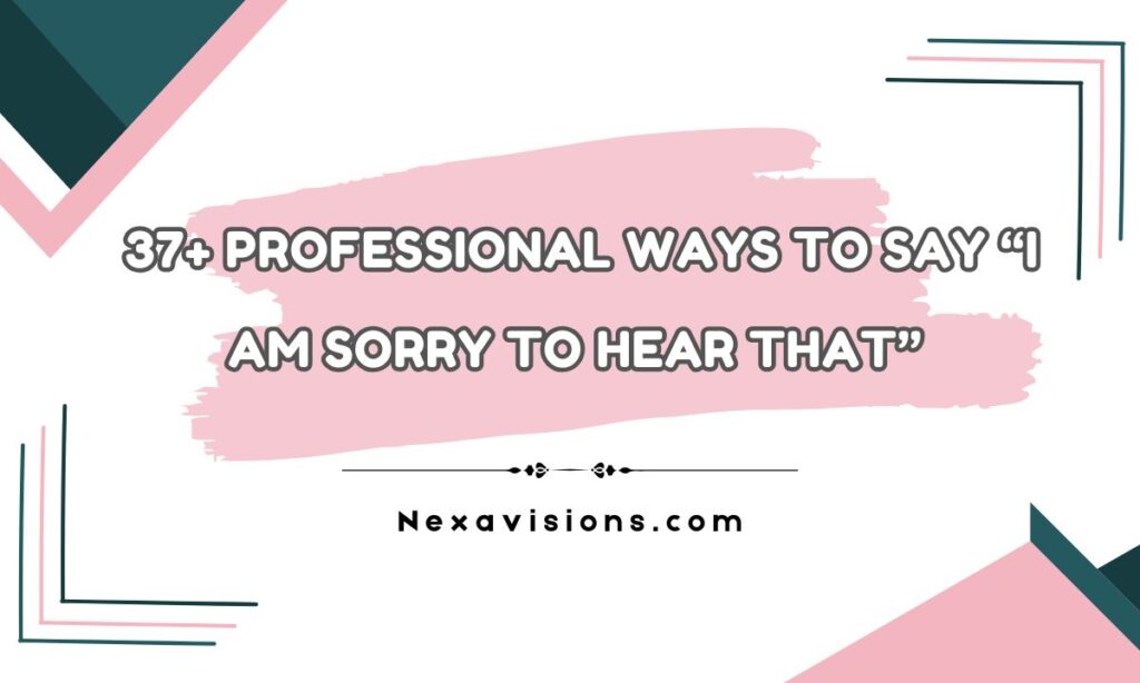 37+ Professional Ways to Say “I Am Sorry to Hear That”